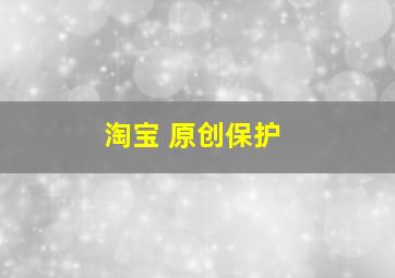 淘宝 原创保护